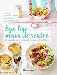 Bye bye maux de ventre : des recettes qui prennent soin de votre intestin / Arnaud Cocaul et Tiphaine Campet | Cocaul, Arnaud. Auteur