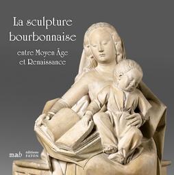 La Sculpture bourbonnaise entre Moyen Age et Renaissance : prêt exceptionnel du Musée du Louvre / sous la direction de Maud Leyoudec et Daniele Rivoletti | 