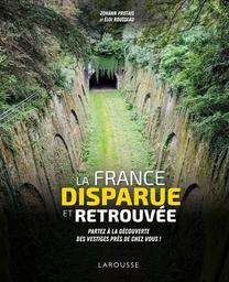 La France disparue et retrouvée : partez à la découverte des vestiges près de chez vous ! / Johann Protais et Eloi Rousseau | Protais, Johann (1979-....). Auteur