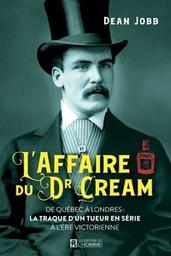L'Affaire du Dr Cream : De Québec à Londres: la traque d'un tueur en série à l'ère victorienne / Dean Jobb | Jobb, Dean. Auteur